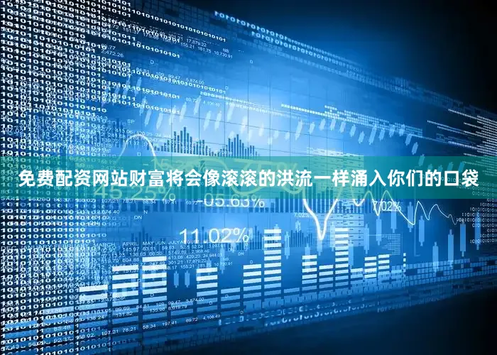 免费配资网站财富将会像滚滚的洪流一样涌入你们的口袋