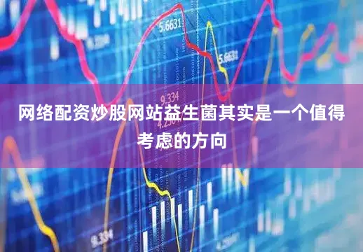 网络配资炒股网站益生菌其实是一个值得考虑的方向