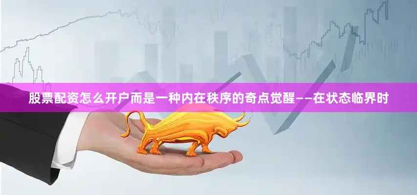 股票配资怎么开户而是一种内在秩序的奇点觉醒——在状态临界时