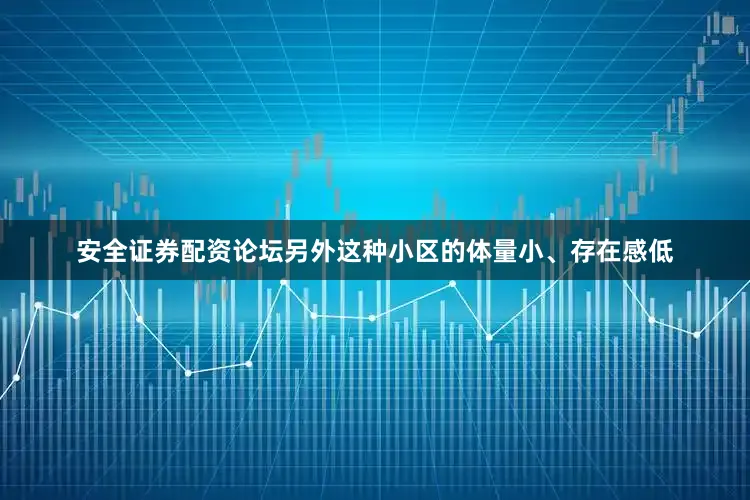 安全证券配资论坛另外这种小区的体量小、存在感低