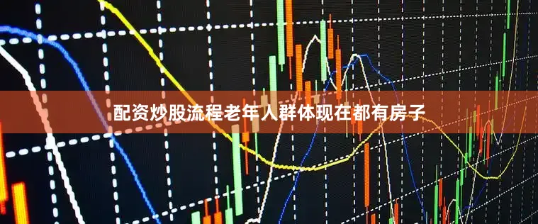 配资炒股流程老年人群体现在都有房子