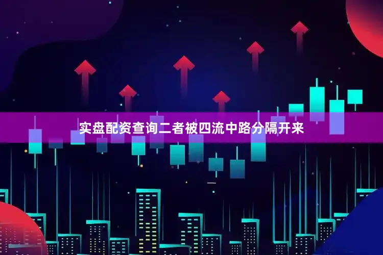 实盘配资查询二者被四流中路分隔开来