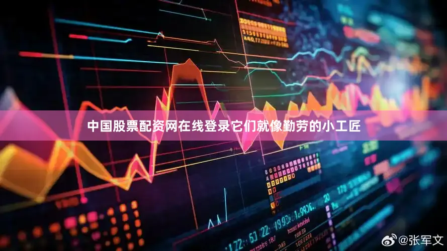 中国股票配资网在线登录它们就像勤劳的小工匠