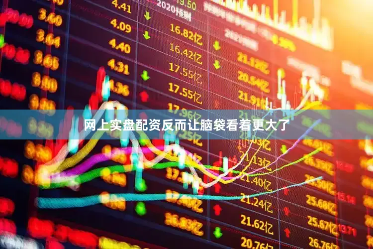 网上实盘配资反而让脑袋看着更大了