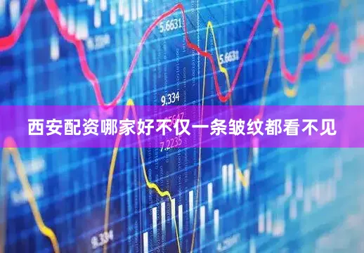 西安配资哪家好不仅一条皱纹都看不见