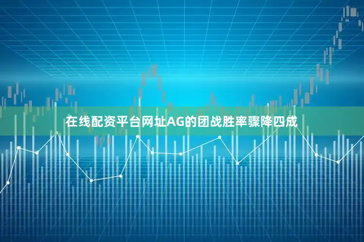 在线配资平台网址AG的团战胜率骤降四成