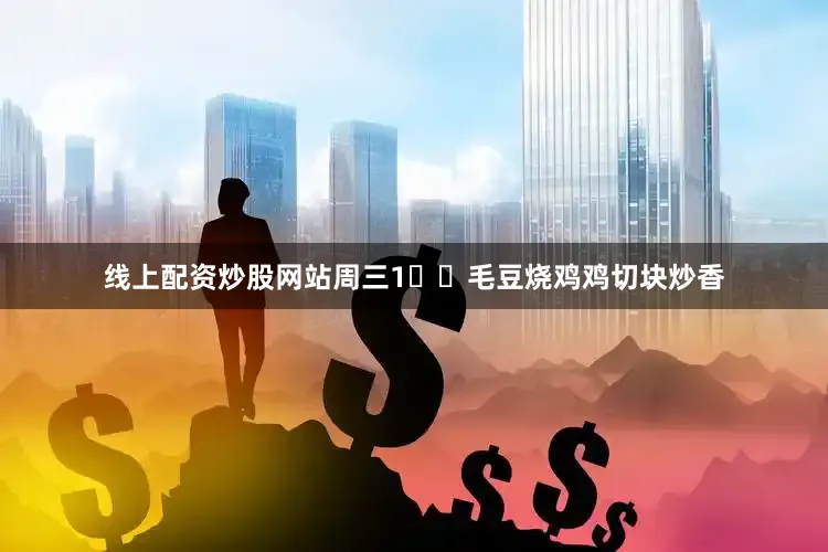 线上配资炒股网站周三1️⃣毛豆烧鸡鸡切块炒香