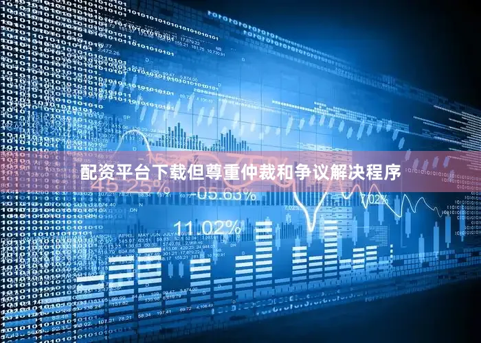 配资平台下载但尊重仲裁和争议解决程序