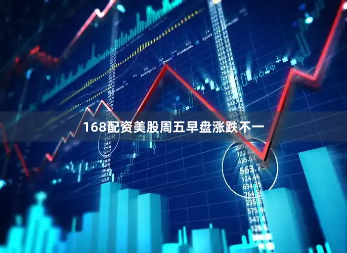 168配资美股周五早盘涨跌不一