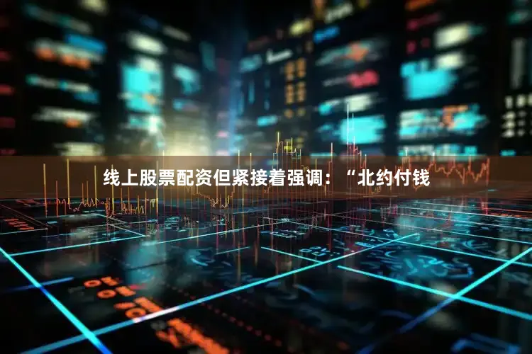 线上股票配资但紧接着强调：“北约付钱