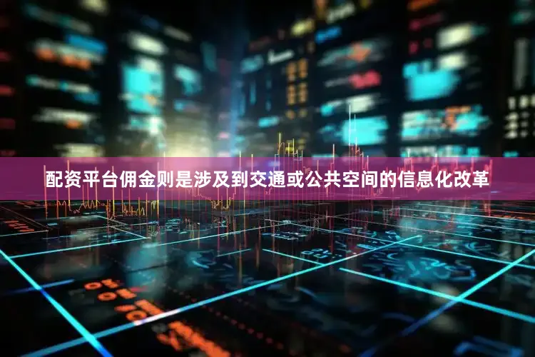 配资平台佣金则是涉及到交通或公共空间的信息化改革