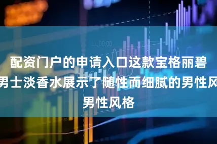 配资门户的申请入口这款宝格丽碧蓝男士淡香水展示了随性而细腻的男性风格