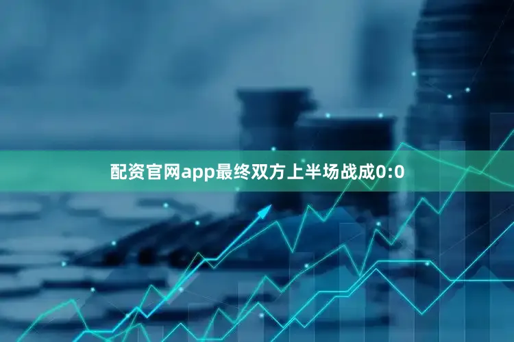 配资官网app最终双方上半场战成0:0