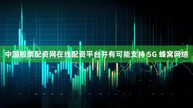中国股票配资网在线配资平台并有可能支持 5G 蜂窝网络