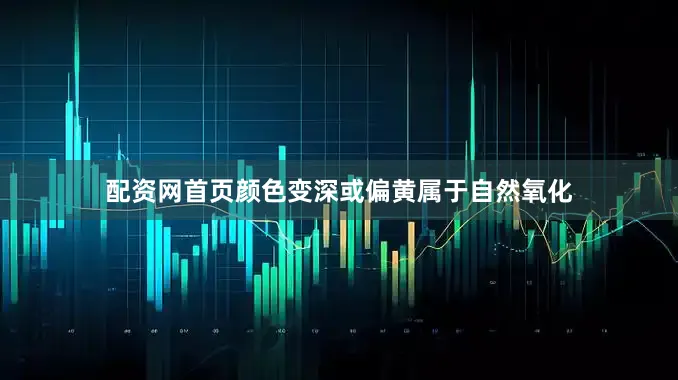 配资网首页颜色变深或偏黄属于自然氧化