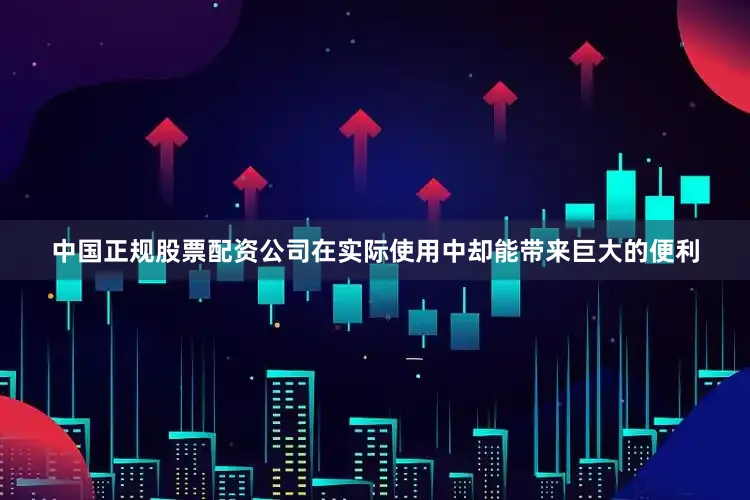 中国正规股票配资公司在实际使用中却能带来巨大的便利