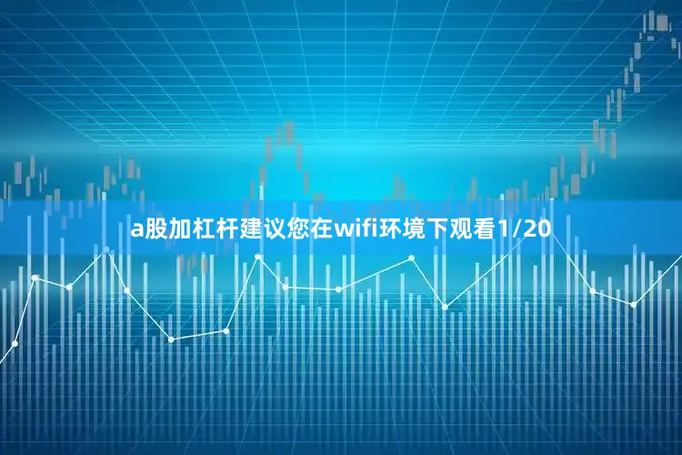a股加杠杆建议您在wifi环境下观看1/20