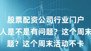 股票配资公司行业门户买宝图的人是不是有问题？这个周末活动不卡