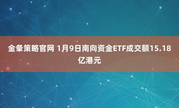 金夆策略官网 1月9日南向资金ETF成交额15.18亿港元