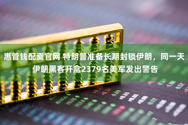 惠管钱配资官网 特朗普准备长期封锁伊朗，同一天 伊朗黑客开盒2379名美军发出警告
