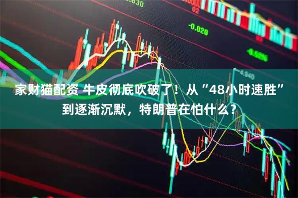 家财猫配资 牛皮彻底吹破了！从“48小时速胜”到逐渐沉默，特朗普在怕什么？