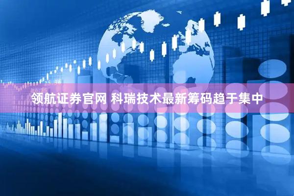 领航证券官网 科瑞技术最新筹码趋于集中